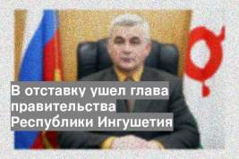 В отставку ушел глава правительства Республики Ингушетия
