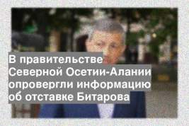 В правительстве Северной Осетии-Алании опровергли информацию об отставке Битарова