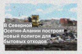 В Северной Осетии-Алании построят новый полигон для бытовых отходов