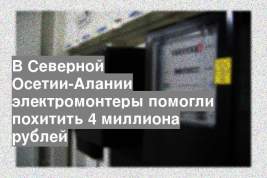 В Северной Осетии-Алании электромонтеры помогли похитить 4 миллиона рублей