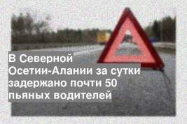 В Северной Осетии-Алании за сутки задержано почти 50 пьяных водителей