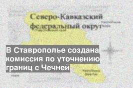 В Ставрополье создана комиссия по уточнению границ с Чечней