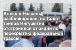 Въезд в Назрань разблокирован, но Совет тейпов Ингушетии отстранился от акции по перекрытию федеральной трассы