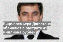 Вице-премьера Дагестана обвиняют в растрате 41 миллиона рублей