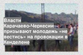 Власти Карачаево-Черкесии призывают молодежь «не вестись» на провокации в Кенделене