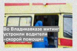 Во Владикавказе митинг устроили водители «скорой помощи»