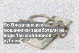 Во Владикавказе мошенники заработали на воде 156 миллионов рублей