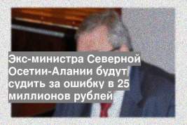 Экс-министра Северной Осетии-Алании будут судить за ошибку в 25 миллионов рублей