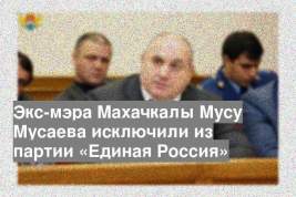 Экс-мэра Махачкалы Мусу Мусаева исключили из партии «Единая Россия»
