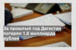 За прошлый год Дагестан потерял 1,8 миллиарда рублей