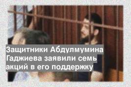 Защитники Абдулмумина Гаджиева заявили семь акций в его поддержку
