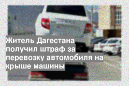 Житель Дагестана получил штраф за перевозку автомобиля на крыше машины