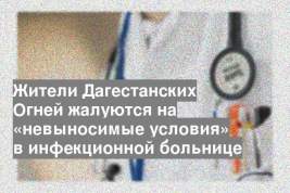 Жители Дагестанских Огней жалуются на «невыносимые условия» в инфекционной больнице