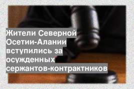 Жители Северной Осетии-Алании вступились за осужденных сержантов-контрактников